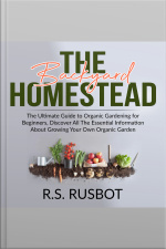The Backyard Homestead: The Ultimate Guide To Organic Gardening For Beginners, Discover All The Essential Information About Growing Your Own Organic Garden