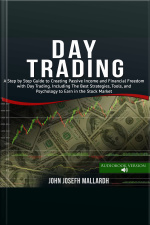 Day Trading: A Step By Step Guide To Creating Passive Income And Financial Freedom With Day Trading. Including The Best Strategies Tools And Psychology To Earn In The Stock Market