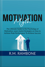 Motivation Myth: The Ultimate Guide To The Psychology Of Motivation, Learn Useful Strategies On How To Achieve Peak Performance To Achieve Success