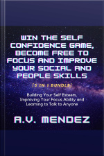 Win The Self Confidence Game, Become Free To Focus And Improve Your Social And People Skills: Building Your Self Esteem, Improving Your Focus Ability And Learning To Talk To Anyone (3 In 1 Bundle)