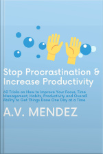 Stop Procrastination  Increase Productivity: 60 Tricks On How To Improve Your Focus, Time Management, Habits, Productivity And Overall Ability To Get Things Done One Day At A Time