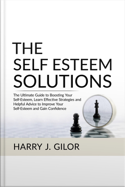 The Self Esteem Solutions: The Ultimate Guide To Boosting Your Self-esteem, Learn Effective Strategies And Helpful Advice To Improve Your Self-esteem And Gain Confidence
