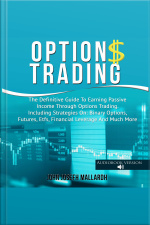 Options Trading: The Definitive Guide To Earning Passive Income Through Options Trading. Including Strategies On: Binary Options, Futures, Etfs, Financial Leverage And Much More