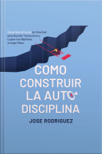 Como Construir La Autodisciplina: Desarolla La Fuerza De Voluntad Para Resistir Tentaciones Y Lograr Tus Objetivos A Largo Plazo