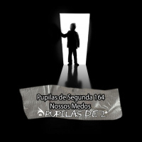 Pupilas de Segunda 164 – Nossos Medos