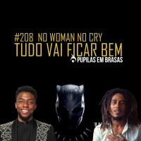 Pupilas em Brasas 208 – No Woman No Cry: Tudo Vai Ficar Bem