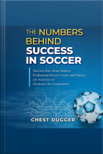 The Numbers Behind Success In Soccer: Discover How Some Modern Professional Soccer Teams And Players Use Analytics To Dominate The Competition