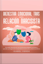Bienestar Emocional Tras Una Relación Narcisista Se Acabó. Descubre Por Qué Atraes Personalidades Narcisistas Y Aprende A Protegerte De Manipuladores Emocionales Y Relaciones Tóxicas