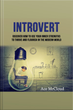 Introvert: Discover How To Use Your Inner Strengths To Thrive And Flourish In The Modern World