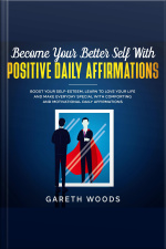 Become Your Better Self With Positive Daily Affirmations Boost Your Self-esteem, Learn To Love Your Life And Make Everyday Special With Comforting And Motivational Daily Affirmations