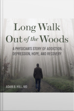 Long Walk Out Of The Woods: A Physicians Story Of Addiction, Depression, Hope, And Recovery
