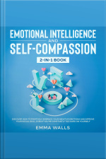 Emotional Intelligence And Self-compassion 2-in-1 Book Discover How To Positively Embrace Your Negative Emotions And Improve Your Social Skill, Even If Youre Constantly Too Hard On Yourself