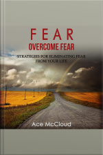 Fear: Overcome Fear: Strategies For Eliminating Fear From Your Life