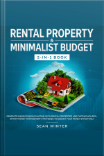 Rental Property And Minimalist Budget 2-in-1 Book Generate Massive Passive Income With Rental Properties And Flipping Houses + Smart Money Management Strategies To Budget Your Money Effectively