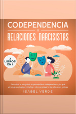 Codependencia Y Relaciones Narcisistas 2 Libros En 1 Descubre El Porqué De Tu Personalidad Codependiente, Por Qué Atraes A Narcisistas, Evitarlos Y Cómo Protegerte De Relaciones Tóxicas