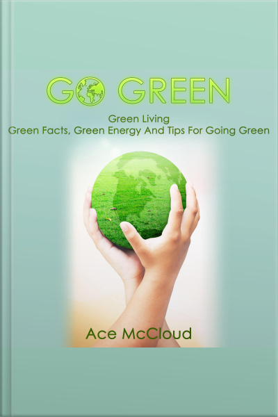 Go Green: Green Living: Green Facts, Green Energy And Tips For Going Green