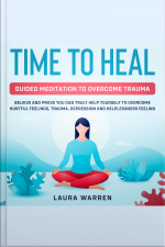 Time To Heal: Guided Meditation To Overcome Trauma Believe And Prove You Can Truly Help Yourself To Overcome Hurtful Feelings, Trauma, Depression And Helplessness Feeling