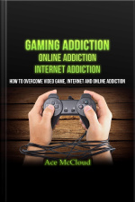 Gaming Addiction: Online Addiction: Internet Addiction: How To Overcome Video Game, Internet, And Online Addiction