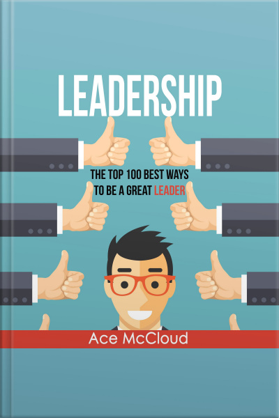 Leadership: The Top 100 Best Ways To Be A Great Leader