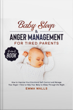 Baby Sleep And Anger Management For Tired Parents 2-in-1 Book How To Improve Your Emotional Self-control And Manage Your Anger + How To Help Your Baby To Sleep Through The Night