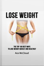 Lose Weight: The Top 100 Best Ways To Lose Weight Quickly And Healthily