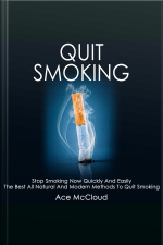 Quit Smoking: Stop Smoking Now Quickly And Easily: The Best All Natural And Modern Methods To Quit Smoking