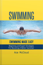 Swimming: Swimming Made Easy: Beginning And Expert Strategies For Becoming A Better Swimmer
