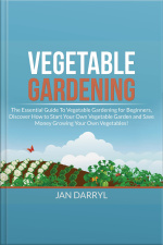 Vegetable Gardening: The Essential Guide To Vegetable Gardening For Beginners, Discover How To Start Your Own Vegetable Garden And Save Money Growing Your Own Vegetables!