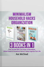 Minimalism: Household Hacks: Organization: 3 Books In 1: Free Yourself With The Power Of Minimalism, Utilize Powerful Household Hacks  Easily Organize Your Life