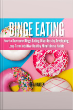 Binge Eating: How To Overcome Binge-eating-disorders By Developing Long-term Intuitive Healthy Mindfulness Habits