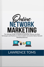 Online Network Marketing: The Ultimate Guide To Multilevel Marketing, Discover The Best Techniques And Practices On How To Build A Successful Online Network Marketing Business