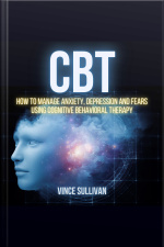Cbt: How To Manage Anxiety, Depression And Fears Using Cognitive Behavioral Therapy