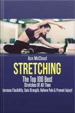 Stretching: The Top 100 Best Stretches Of All Time: Increase Flexibility, Gain Strength, Relieve Pain  Prevent Injury
