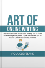 Art Of Online Writing: The Ultimate Guide On The Best Writing Tips To Make Your Writing Better, Learn Expert Advice And Tips On How To Unlock Your Writing Prowess