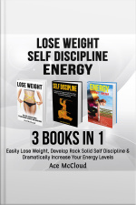 Lose Weight: Self Discipline: Energy: 3 Books In 1: Easily Lose Weight, Develop Rock Solid Self Discipline  Dramatically Increase Your Energy Levels