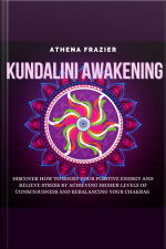 Kundalini Awakening: Discover How To Boost Your Positive Energy And Relieve Stress By Achieving Higher Levels Of Consciousness And Rebalancing Your Chakras