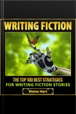 Writing Fiction: The Top 100 Best Strategies For Writing Fiction Stories