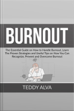 Burnout: The Essential Guide On How To Handle Burnout, Learn The Proven Strategies And Useful Tips On How You Can Recognize, Prevent And Overcome Burnout