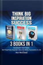 Think Big: Inspiration: Success: 3 Books In 1: Accomplish Giant Goals, Get Powerfully Inspired  Become Wildly Successful In Life
