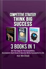 Competitive Strategy: Think Big: Success: 3 Books In 1: Get The Edge On The Competition, Accomplish Giant Goals  Become Wildly Successful In Life