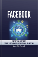 Facebook: The Top 100 Best Ways To Use Facebook For Business And Marketing