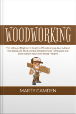 Woodworking: The Ultimate Beginner’s Guide To Woodworking, Learn About The Basics And The Essential Woodworking Techniques And Skills To Start Your Own Wood Projects