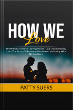 How We Love: The Ultimate Guide On Learning How To Love Unconditionally, Learn The Secrets To Removing Attachments And Loving With No Conditions