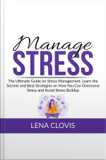 Manage Stress: The Ultimate Guide On Stress Management, Learn The Secrets And Best Strategies On How You Can Overcome Stress And Avoid Stress Buildup