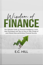 Wisdom Of Finance: The Ultimate Guide To Financial Intelligence, Learn How Techniques And Tips On How To Take Charge Of Your Money Now And Achieve Financial Success