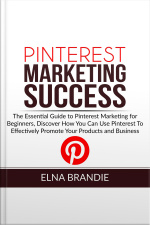 Pinterest Marketing Success: The Essential Guide To Pinterest Marketing For Beginners, Discover How You Can Use Pinterest To Effectively Promote Your Products And Business