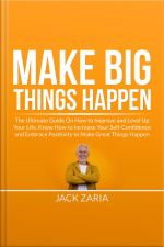 Make Big Things Happen: The Ultimate Guide On How To Improve And Level Up Your Life, Know How To Increase Your Self-confidence And Embrace Positivity To Make Great Things Happen