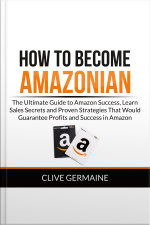 How To Become Amazonian: The Ultimate Guide To Amazon Success, Learn Sales Secrets And Proven Strategies That Would Guarantee Profits And Success In Amazon