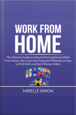 Work From Home: The Ultimate Guide On How To Find Legitimate Work From Home Jobs, Learn The Foolproof Methods On How To Find Work And Earn Money Online