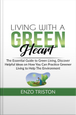Living With A Green Heart: The Essential Guide To Green Living, Discover Helpful Ideas On How You Can Practice Greener Living To Help The Environment